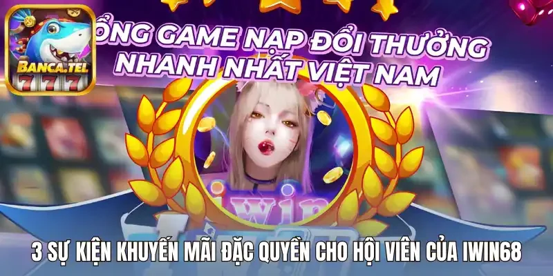3 Sự kiện khuyến mãi đặc quyền cho bạn  của Iwin68