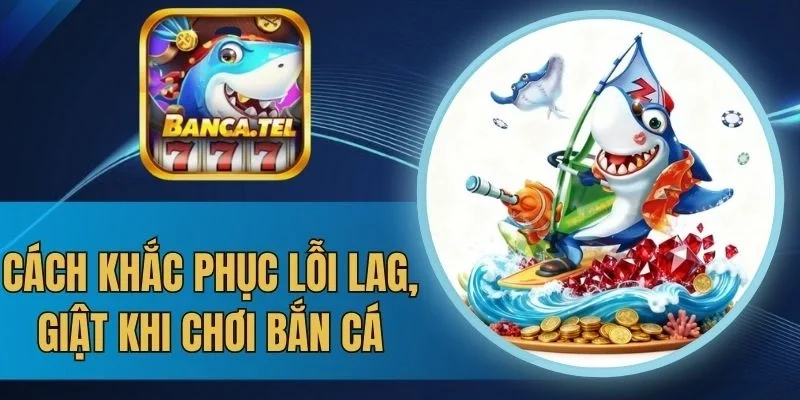 Dấu hiệu nhận biết lỗi lag, giật khi chơi bắn cá