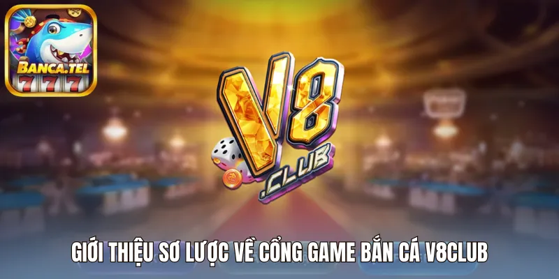 Giới thiệu sơ lược về cổng game bắn cá V8Club