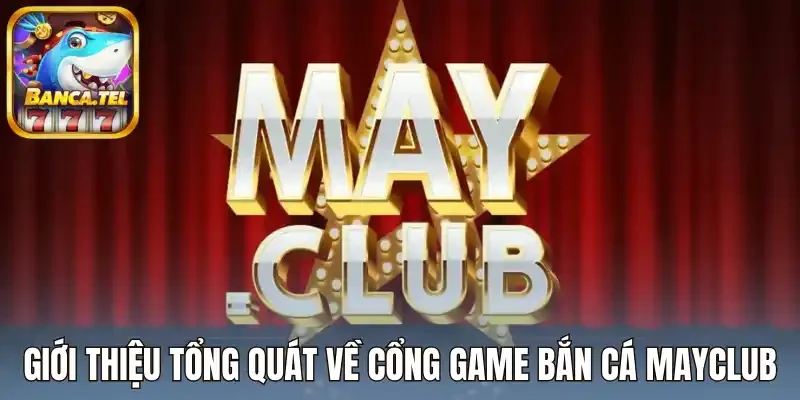 Giới thiệu tổng quát về cổng game bắn cá Mayclub