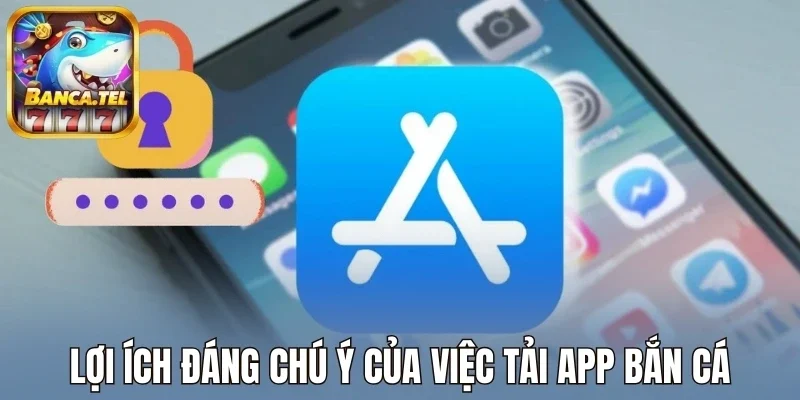Lợi ích đáng chú ý của việc tải app bắn cá