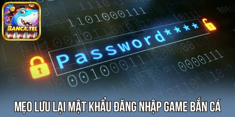 Mẹo lưu lại mật khẩu đăng nhập game bắn cá