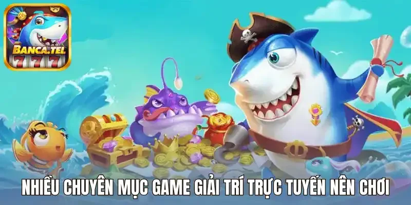 Nhiều chuyên mục game giải trí trực tuyến nên chơi