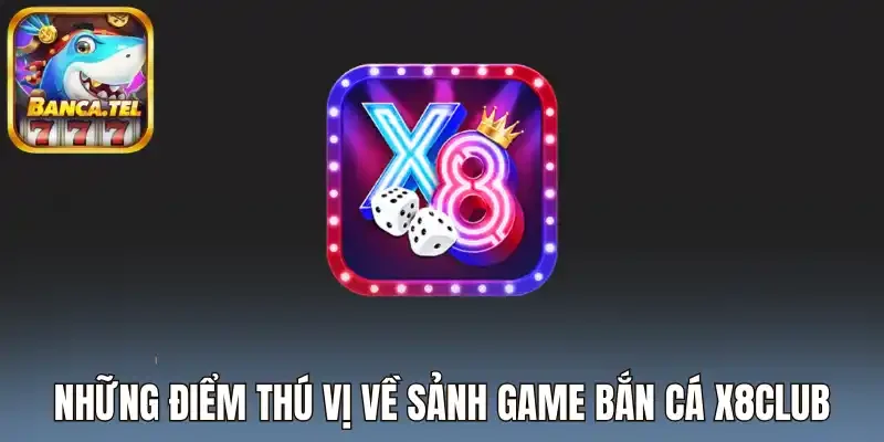 Những điểm thú vị về sảnh game bắn cá X8Club