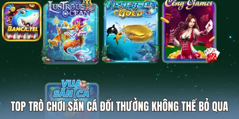 Top trò chơi săn cá đổi thưởng không thể bỏ qua