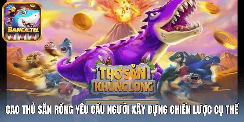 Cao thủ săn rồng yêu cầu người xây dựng chiến lược cụ thể