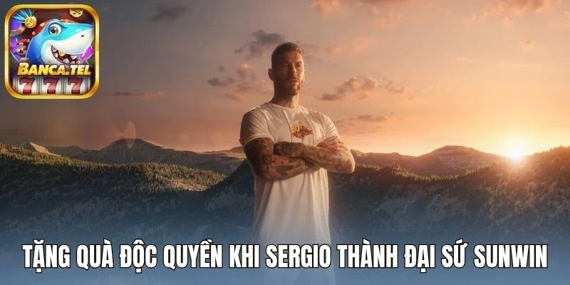 Tặng quà độc quyền khi Sergio thành đại sứ Sunwin